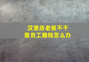 汉堡店老板不干靠员工赚钱怎么办