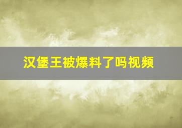 汉堡王被爆料了吗视频