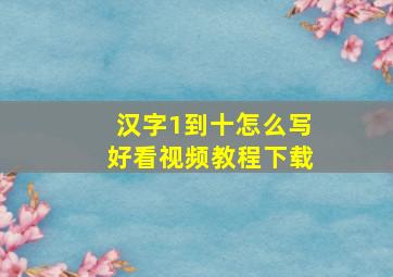 汉字1到十怎么写好看视频教程下载