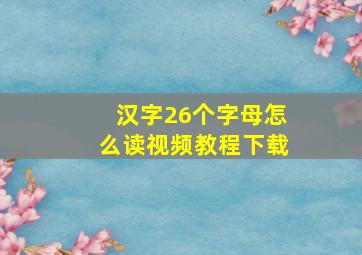 汉字26个字母怎么读视频教程下载