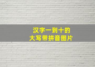 汉字一到十的大写带拼音图片