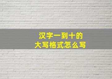 汉字一到十的大写格式怎么写