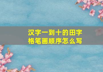 汉字一到十的田字格笔画顺序怎么写