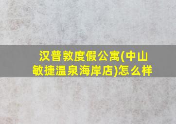 汉普敦度假公寓(中山敏捷温泉海岸店)怎么样