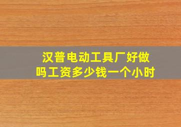 汉普电动工具厂好做吗工资多少钱一个小时