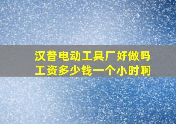 汉普电动工具厂好做吗工资多少钱一个小时啊