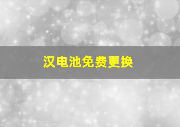 汉电池免费更换