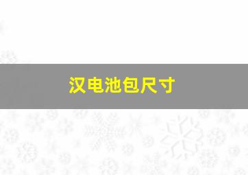 汉电池包尺寸