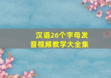 汉语26个字母发音视频教学大全集