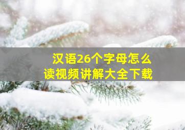 汉语26个字母怎么读视频讲解大全下载