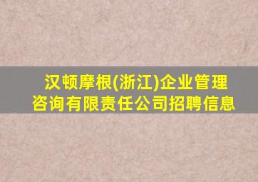 汉顿摩根(浙江)企业管理咨询有限责任公司招聘信息