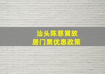 汕头陈慈黉故居门票优惠政策