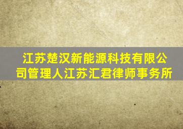 江苏楚汉新能源科技有限公司管理人江苏汇君律师事务所