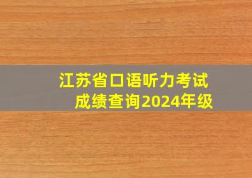 江苏省口语听力考试成绩查询2024年级