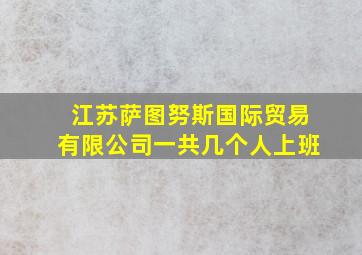 江苏萨图努斯国际贸易有限公司一共几个人上班