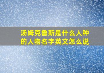 汤姆克鲁斯是什么人种的人物名字英文怎么说