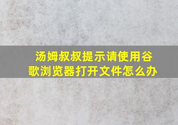 汤姆叔叔提示请使用谷歌浏览器打开文件怎么办