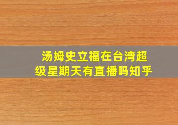 汤姆史立福在台湾超级星期天有直播吗知乎