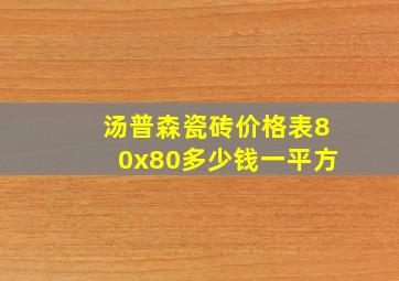 汤普森瓷砖价格表80x80多少钱一平方