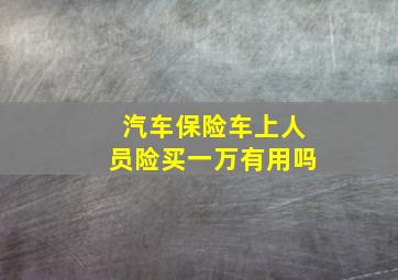 汽车保险车上人员险买一万有用吗