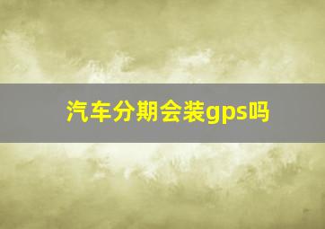 汽车分期会装gps吗