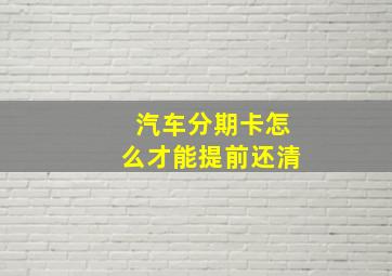 汽车分期卡怎么才能提前还清