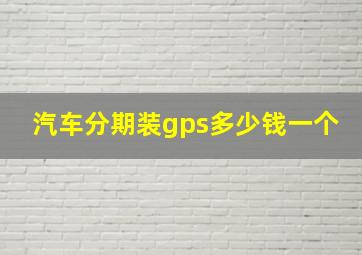 汽车分期装gps多少钱一个