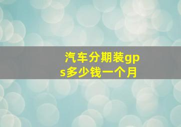 汽车分期装gps多少钱一个月