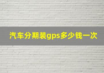 汽车分期装gps多少钱一次