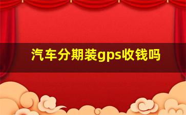 汽车分期装gps收钱吗