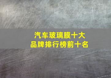 汽车玻璃膜十大品牌排行榜前十名