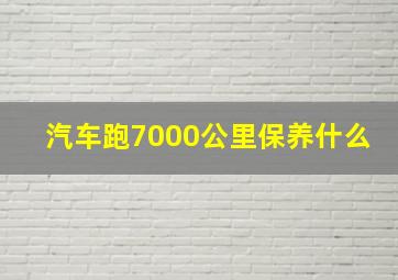 汽车跑7000公里保养什么