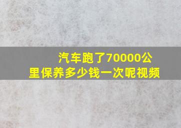 汽车跑了70000公里保养多少钱一次呢视频