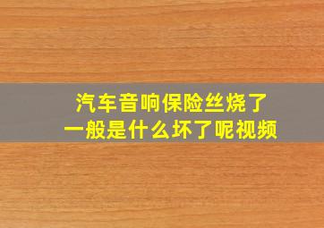 汽车音响保险丝烧了一般是什么坏了呢视频