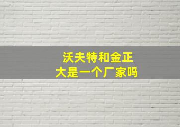 沃夫特和金正大是一个厂家吗