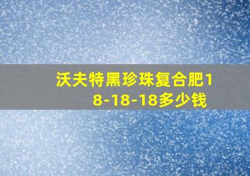 沃夫特黑珍珠复合肥18-18-18多少钱