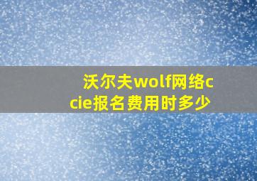 沃尔夫wolf网络ccie报名费用时多少