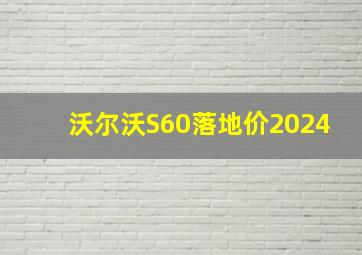 沃尔沃S60落地价2024