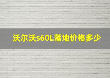 沃尔沃s60L落地价格多少