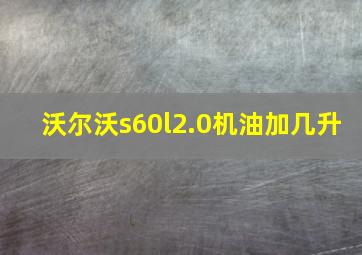 沃尔沃s60l2.0机油加几升