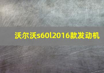 沃尔沃s60l2016款发动机