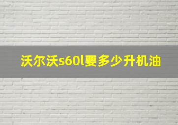 沃尔沃s60l要多少升机油