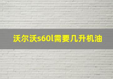 沃尔沃s60l需要几升机油