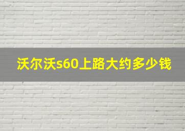 沃尔沃s60上路大约多少钱