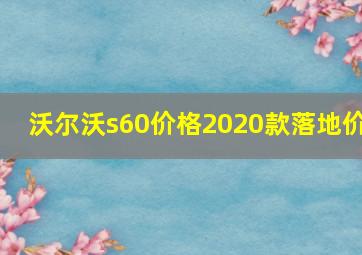 沃尔沃s60价格2020款落地价