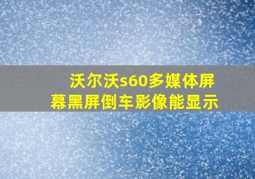 沃尔沃s60多媒体屏幕黑屏倒车影像能显示