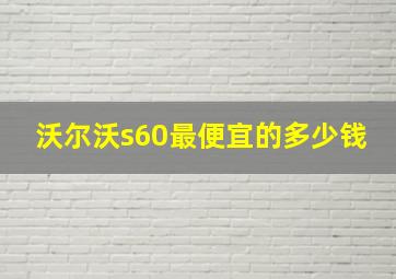 沃尔沃s60最便宜的多少钱