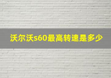 沃尔沃s60最高转速是多少