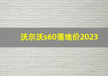 沃尔沃s60落地价2023