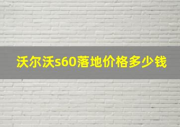 沃尔沃s60落地价格多少钱